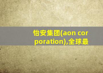 怡安集团(aon corporation),全球最